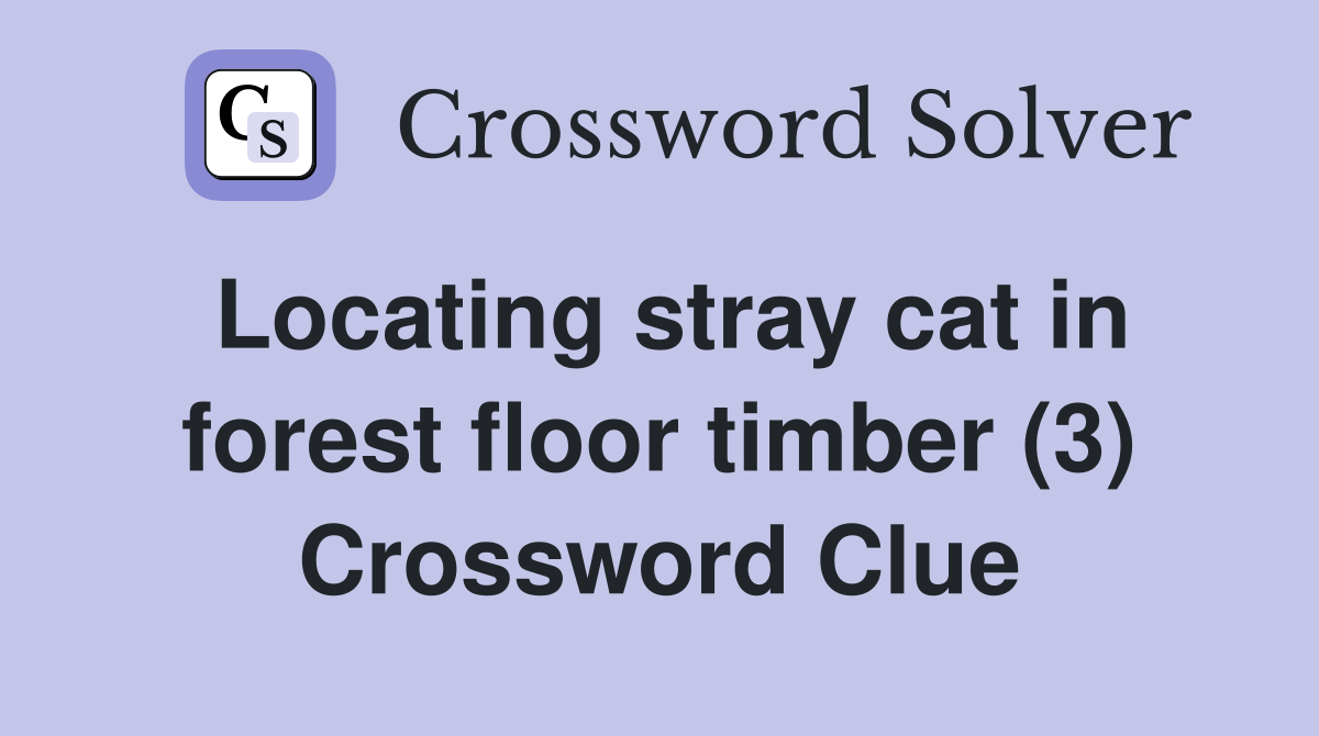 Locating stray cat in forest floor timber 3 Crossword Clue